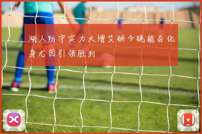 湖人防守实力大增艾顿今晚能否化身尤因引领胜利
