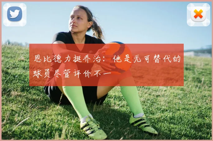 恩比德力挺乔治：他是无可替代的球员尽管评价不一