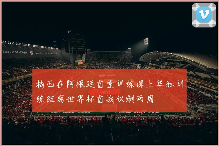 梅西在阿根廷首堂训练课上单独训练距离世界杯首战仅剩两周