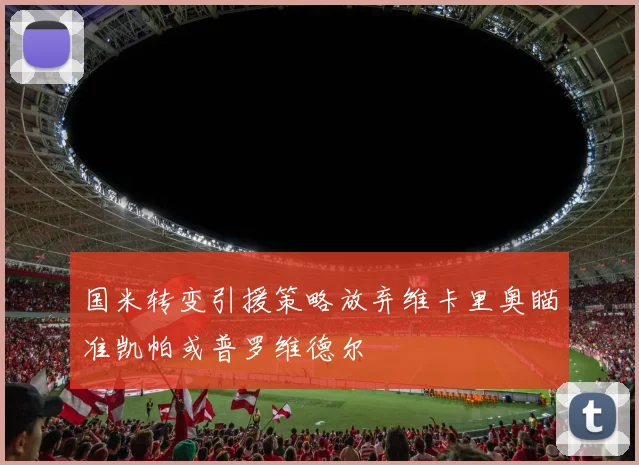 国米转变引援策略放弃维卡里奥瞄准凯帕或普罗维德尔