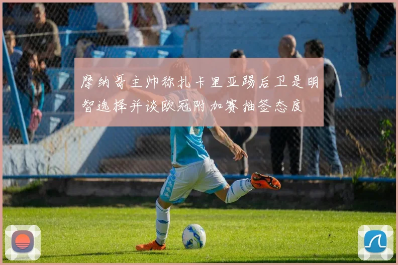摩纳哥主帅称扎卡里亚踢后卫是明智选择并谈欧冠附加赛抽签态度
