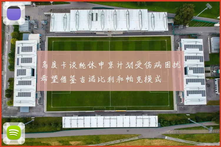 乌度卡谈轮休申京计划受伤病困扰希望借鉴吉诺比利和帕克模式