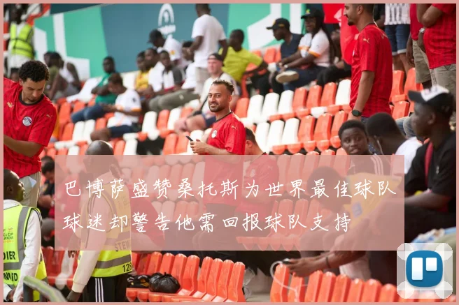 巴博萨盛赞桑托斯为世界最佳球队球迷却警告他需回报球队支持